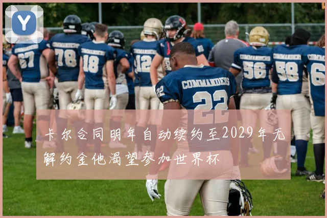 卡尔合同明年自动续约至2029年无解约金他渴望参加世界杯