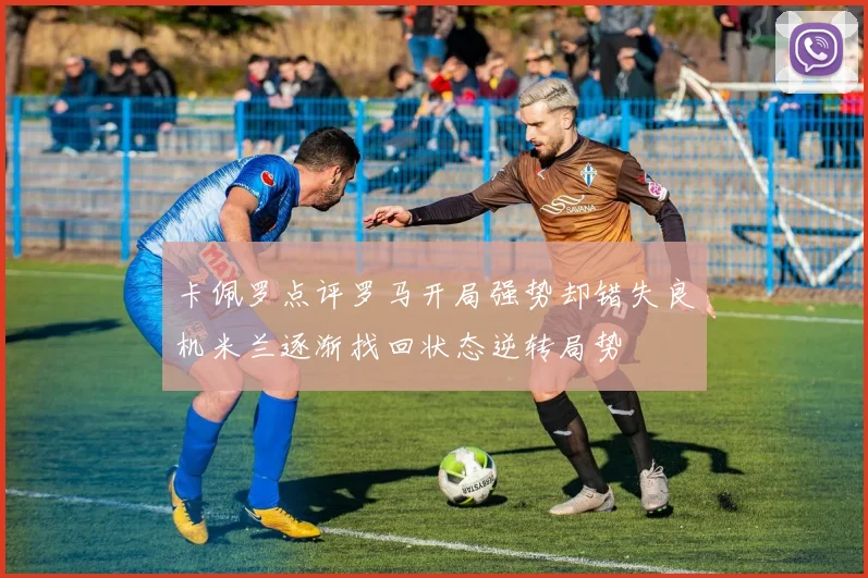 卡佩罗点评罗马开局强势却错失良机米兰逐渐找回状态逆转局势