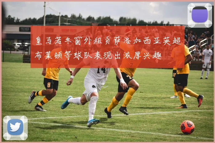 皇马若冬窗外租贡萨洛加西亚英超布莱顿等球队表现出浓厚兴趣