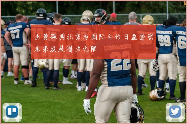 杰曼强调北京与国际合作日益紧密未来发展潜力无限