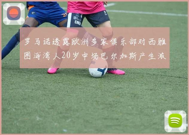 罗马诺透露欧洲多家俱乐部对西雅图海湾人20岁中场巴尔加斯产生浓厚兴趣