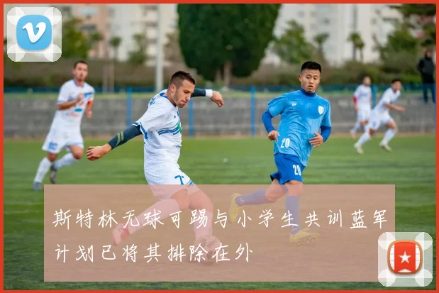 斯特林无球可踢与小学生共训蓝军计划已将其排除在外