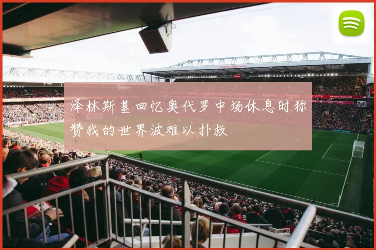 泽林斯基回忆奥代罗中场休息时称赞我的世界波难以扑救