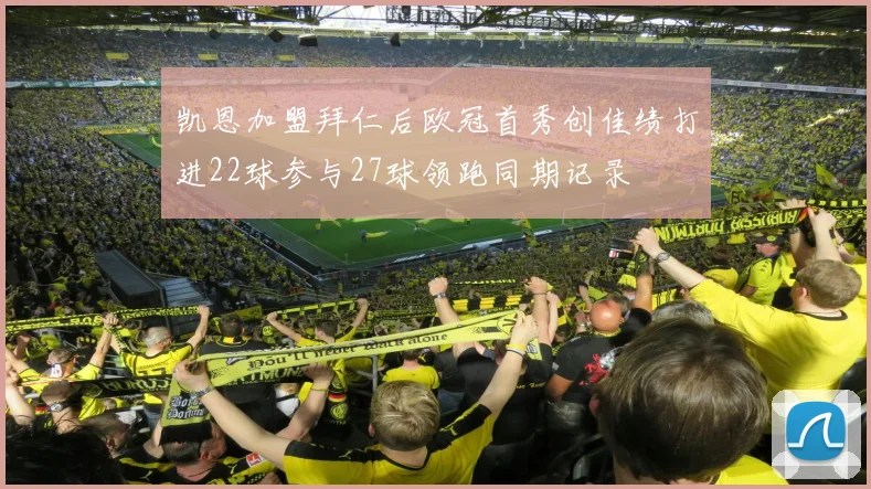 凯恩加盟拜仁后欧冠首秀创佳绩打进22球参与27球领跑同期记录