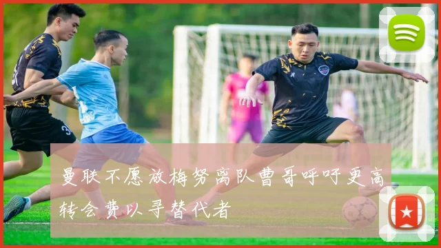 曼联不愿放梅努离队曹哥呼吁更高转会费以寻替代者