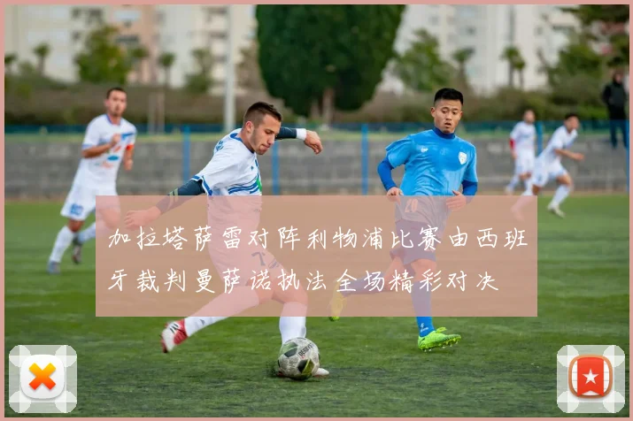 加拉塔萨雷对阵利物浦比赛由西班牙裁判曼萨诺执法全场精彩对决